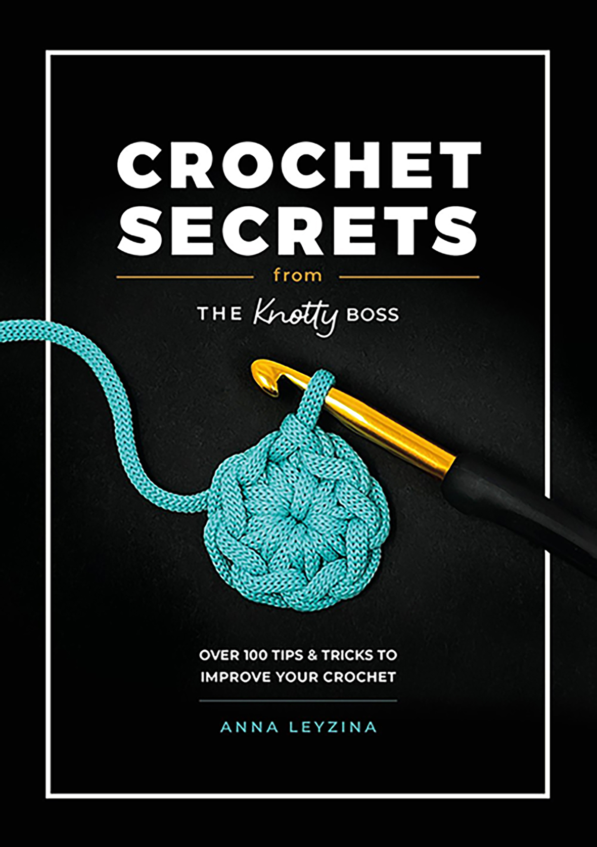 Crochet Secrets From The Knotty Boss Over 100 tips & tricks to improve your crochet Anna Leyzina